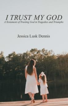 I Trust My God : A Testament of Trusting God in Tragedies and Triumphs