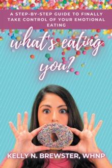 What's Eating You? : A Step-By-Step Guide to Finally Take Control of Your Emotional Eating