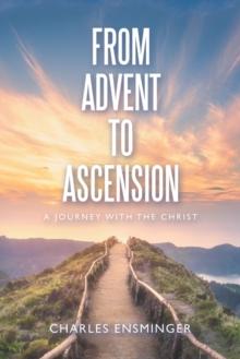 From Advent to Ascension : A Journey with the Christ