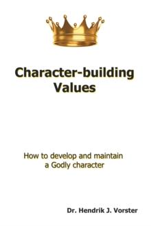 Character-Building Values : How to Develop and Maintain a Godly Character.