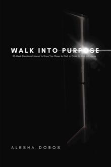 Walk into Purpose : 52-Week Devotional Journal to Draw You Closer to God in Order to Walk in Purpose