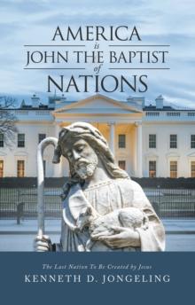 America Is John the Baptist of Nations : The Last Nation to Be Created by Jesus