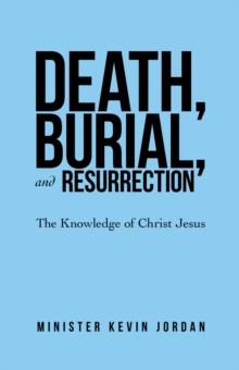 Death, Burial, and Resurrection : The Knowledge of Christ Jesus