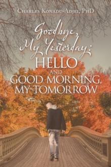 Goodbye, My Yesterday: Hello and Good Morning, My Tomorrow