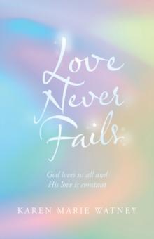 Love Never Fails : God Loves Us All and His Love Is Constant