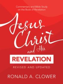 Jesus Christ and His Revelation Revised and Updated : Commentary and Bible Study on the Book of Revelation