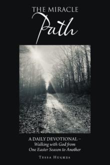 The Miracle Path : A Daily Devotional - Walking with God from One Easter Season to Another