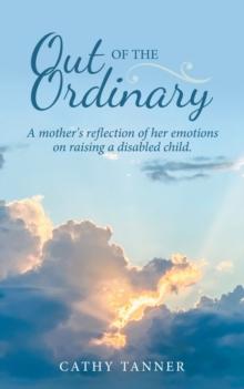 Out of the Ordinary : A Mother's Reflection of Her Emotions on Raising a Disabled Child.