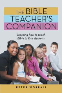 The Bible Teacher's Companion : Learning How to Teach Bible to K-12 Students