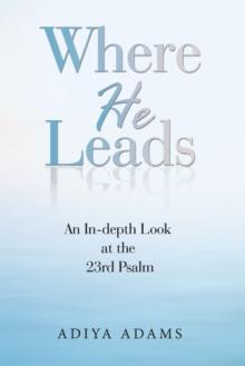 Where He Leads : An In-Depth Look at the 23Rd Psalm