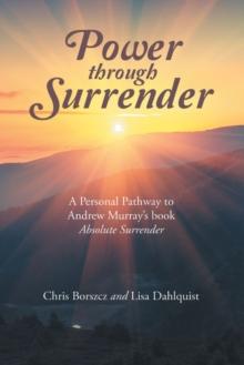 Power Through Surrender : A Personal Pathway to Andrew Murray's Book Absolute Surrender