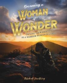 Becoming a Woman of Wonder : Owning Your Identity as a Warrior Woman in Christ.