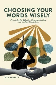 Choosing Your Words Wisely : Principles for Effective Communication and Conflict Resolution