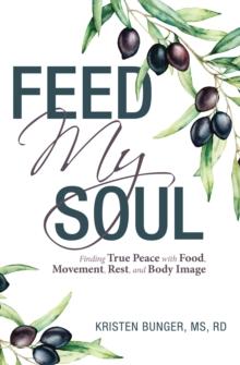 Feed My Soul : Finding True Peace with Food, Movement, Rest, and Body Image