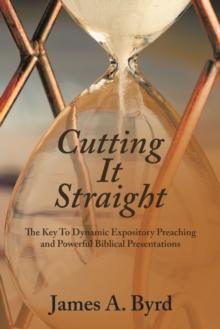 Cutting It Straight : The Key to Dynamic Expository Preaching and Powerful Biblical Presentations