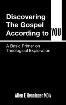 Discovering the Gospel According to You : A Basic Primer on Theological Exploration