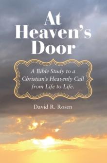 At Heaven's Door : A Bible Study to a Christian's Heavenly Call from Life to Life.