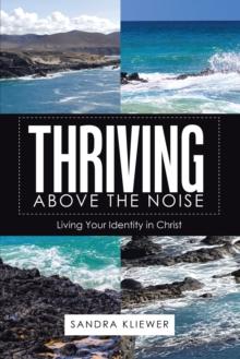 Thriving Above the Noise : Living Your Identity in Christ