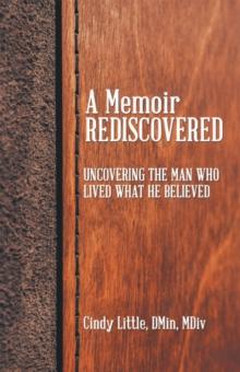 A Memoir Rediscovered : Uncovering the Man Who Lived What He Believed