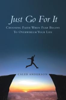 Just Go for It : Choosing Faith When Fear Begins to Overwhelm Your Life