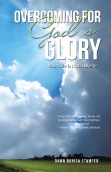 Overcoming for God's Glory : Your Life Is Not a Waste