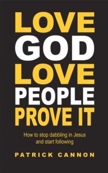 Love God Love People Prove It : How to Stop Dabbling in Jesus and Start Following