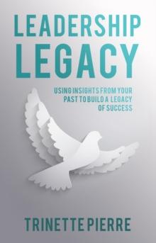 Leadership Legacy : Using Insights from Your Past to Build a Legacy of Success