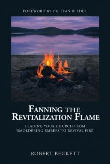 Fanning the Revitalization Flame : Leading Your Church from Smoldering Embers to Revival Fire