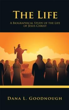 The Life : A Biographical Study of the Life of Jesus Christ