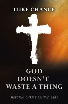 God Doesn't Waste a Thing : Meeting Christ Behind Bars