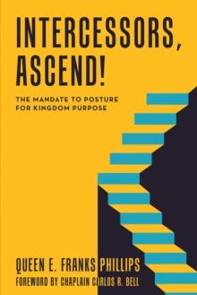 Intercessors, Ascend! : The Mandate to Posture for Kingdom Purpose