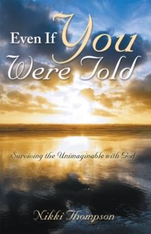 Even If You Were Told : Surviving the Unimaginable with God