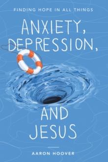 Anxiety, Depression, and Jesus : Finding Hope in All Things