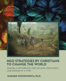 Ngo Strategies by Christians to Change the World : Making a Difference One Village, One Family, One Person at a Time