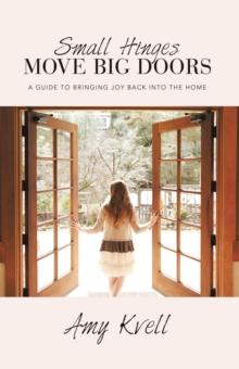 Small Hinges Move Big Doors : A Guide to Bringing Joy Back into the Home