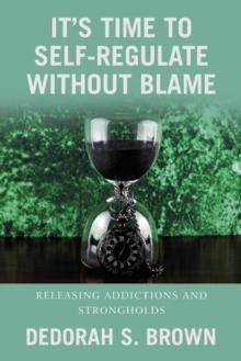 It's Time to Self-Regulate Without Blame : Releasing Addictions and Strongholds