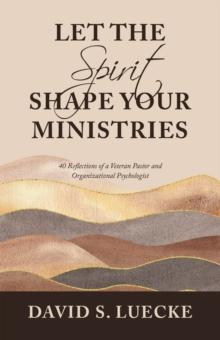 Let the Spirit Shape Your Ministries : 40 Reflections of a Veteran Pastor and Organizational Psychologist