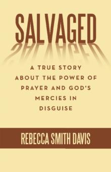 Salvaged : A True Story About the Power of Prayer and God's Mercies in Disguise