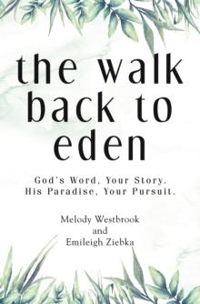 The Walk Back to Eden : God's Word, Your Story. His Paradise, Your Pursuit.