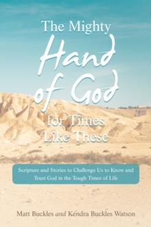 The Mighty Hand of God for Times Like These : Scripture and Stories to Challenge Us to Know and Trust God in the Tough Times of Life