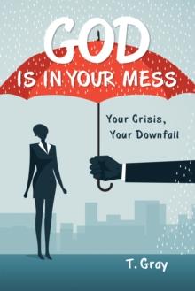 God Is in Your Mess : Your Crisis, Your Downfall