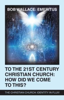 To the 21St Century Christian Church: How Did We Come to This? : The Christian Church: Identity in Flux!