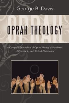 Oprah Theology : A Comparative Analysis of Oprah Winfrey's Worldview of Christianity and Biblical Christianity