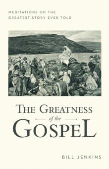 The Greatness of the Gospel : Meditations on the Greatest Story Ever Told