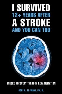 I Survived 12+ Years After a Stroke and You Can Too : Stroke Recovery Through Rehabilitation