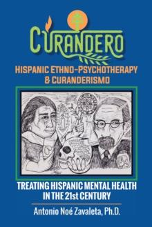 Curandero Hispanic Ethno-Psychotherapy & Curanderismo : Treating Hispanic Mental Health in the 21St Century