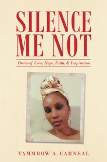 Silence Me Not : Poems of Love, Hope, Faith, & Inspiration