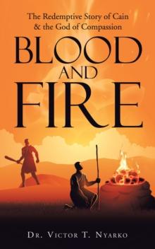 Blood and Fire : The Redemptive Story of  Cain & the God of Second Chance