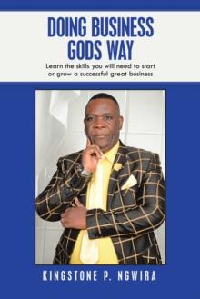 Doing Business Gods Way : Learn the Skills You Will Need to Start or Grow a Successful Great Business