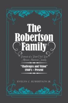 The Robertson Family : Portrait of a Post-Civil War African American Family, Challenges and Vision 1860S-Present